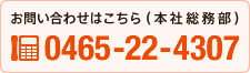 お問い合わせはこちら（本社総務部） TEL:0465-22-4307