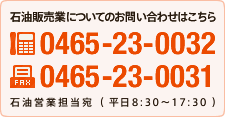 石油販売業についてお問い合わせはこちら TEL:0465-23-0032 FAX:0465-23-0031 石油営業担当宛（平日　8：30～17：30）