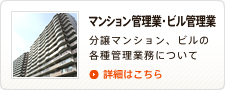 マンション管理業・ビル管理業 分譲マンション、ビルの各種管理業務について 詳細はこちら