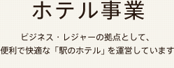 ホテル事業 ビジネス・レジャーの拠点として、便利で快適な「駅のホテル」を運営しています